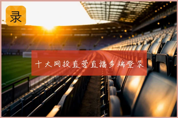 十大网投直营直播多端登录