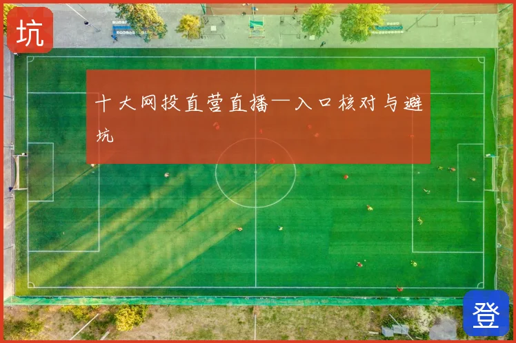 十大网投直营直播—入口核对与避坑