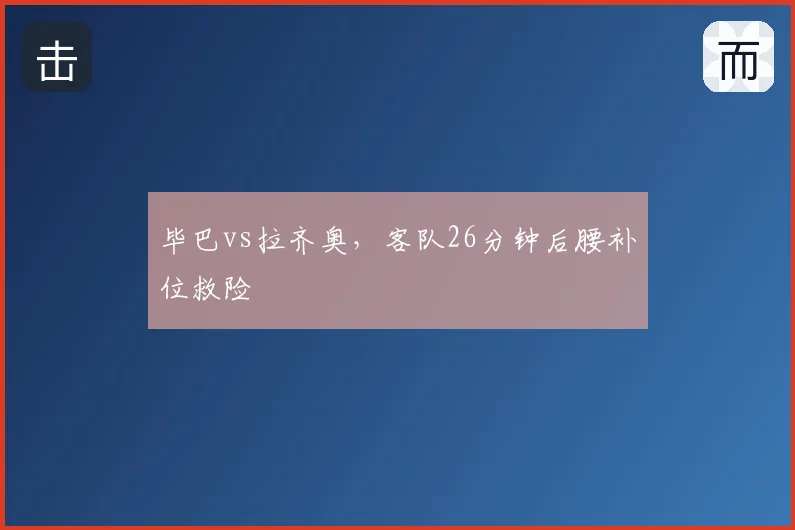 毕巴vs拉齐奥,客队26分钟后腰补位救险